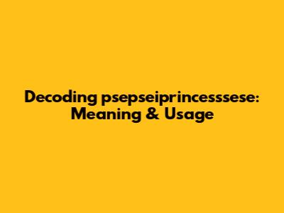 Decoding 'psepseiprincesssese': Meaning & Usage