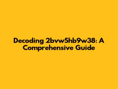 Decoding 2bvw5hb9w38: A Comprehensive Guide
