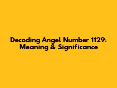 Decoding Angel Number 1129: Meaning & Significance