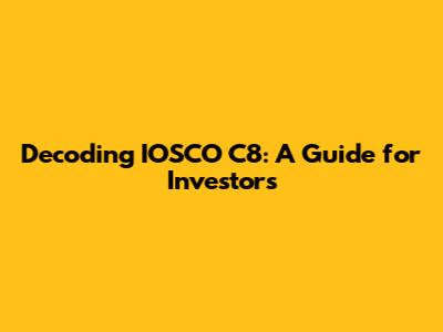 Decoding IOSCO C8: A Guide for Investors