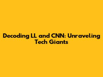 Decoding LL and CNN: Unraveling Tech Giants