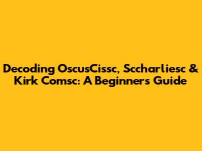 Decoding OscusCissc, Sccharliesc & Kirk Comsc: A Beginner's Guide