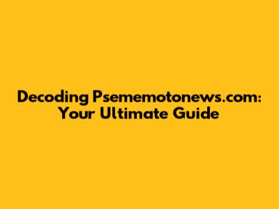 Decoding Psememotonews.com: Your Ultimate Guide