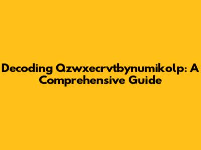 Decoding Qzwxecrvtbynumikolp: A Comprehensive Guide