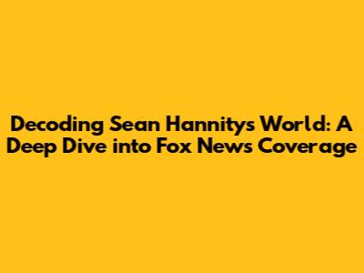 Decoding Sean Hannity's World: A Deep Dive into Fox News Coverage