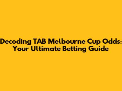 Decoding TAB Melbourne Cup Odds: Your Ultimate Betting Guide