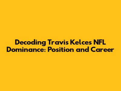 Decoding Travis Kelce's NFL Dominance: Position and Career
