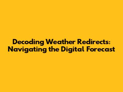 Decoding Weather Redirects: Navigating the Digital Forecast