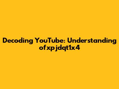 Decoding YouTube: Understanding ofxpjdqt1x4