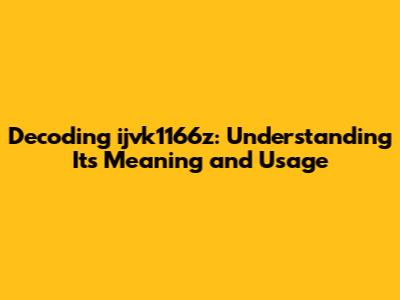 Decoding ijvk1166z: Understanding Its Meaning and Usage