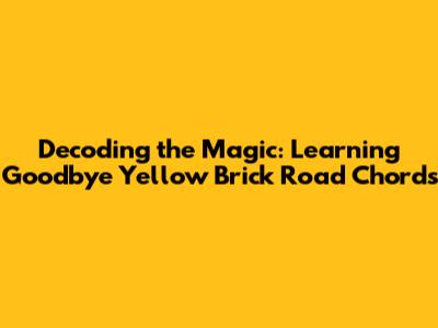 Decoding the Magic: Learning 'Goodbye Yellow Brick Road' Chords