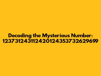 Decoding the Mysterious Number: 123731243112420124353732629699