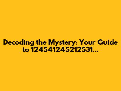 Decoding the Mystery: Your Guide to 124541245212531...