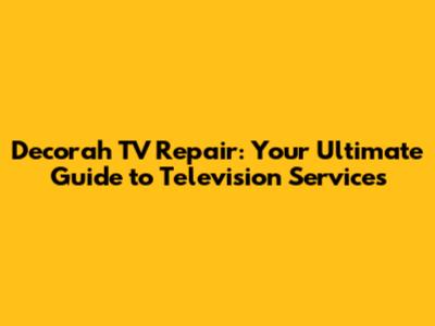 Decorah TV Repair: Your Ultimate Guide to Television Services