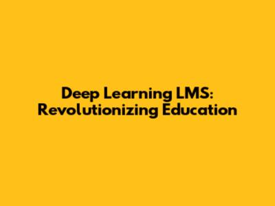 Deep Learning LMS: Revolutionizing Education