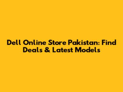 Dell Online Store Pakistan: Find Deals & Latest Models