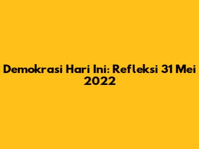 Demokrasi Hari Ini: Refleksi 31 Mei 2022