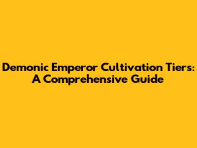 Demonic Emperor Cultivation Tiers: A Comprehensive Guide