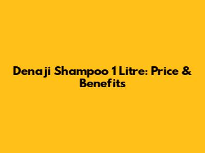 Denaji Shampoo 1 Litre: Price & Benefits