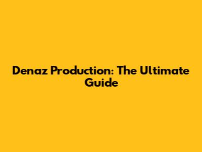 Denaz Production: The Ultimate Guide