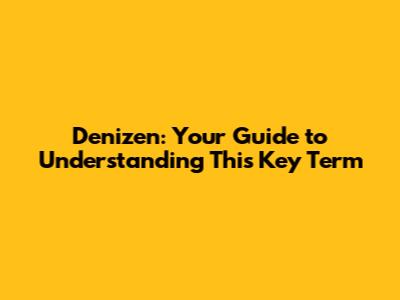 Denizen: Your Guide to Understanding This Key Term