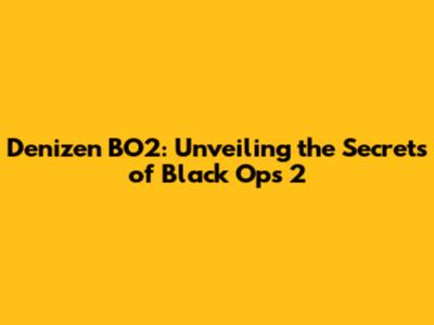 Denizen BO2: Unveiling the Secrets of Black Ops 2