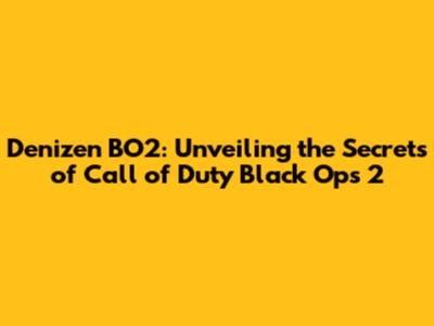 Denizen BO2: Unveiling the Secrets of Call of Duty Black Ops 2