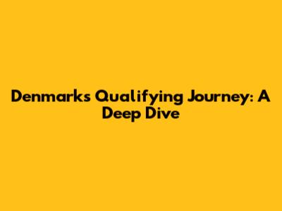 Denmark's Qualifying Journey: A Deep Dive