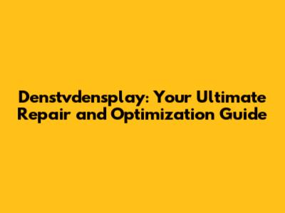 Denstvdensplay: Your Ultimate Repair and Optimization Guide