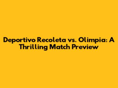Deportivo Recoleta vs. Olimpia: A Thrilling Match Preview