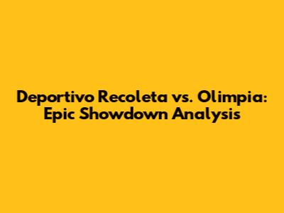 Deportivo Recoleta vs. Olimpia: Epic Showdown Analysis