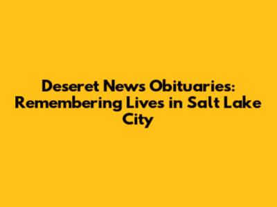Deseret News Obituaries: Remembering Lives in Salt Lake City
