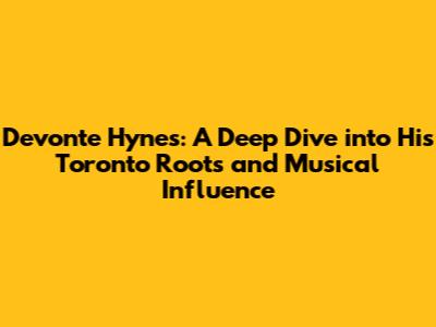 Devonte Hynes: A Deep Dive into His Toronto Roots and Musical Influence