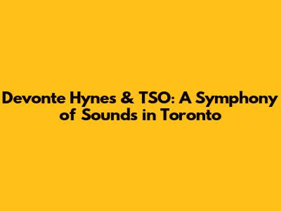 Devonte Hynes & TSO: A Symphony of Sounds in Toronto