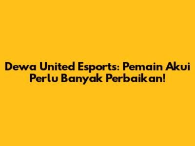 Dewa United Esports: Pemain Akui Perlu Banyak Perbaikan!