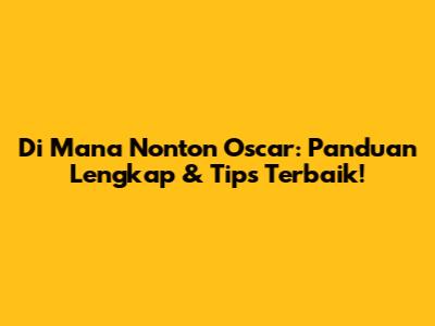 Di Mana Nonton Oscar: Panduan Lengkap & Tips Terbaik!