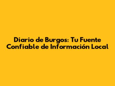 Diario de Burgos: Tu Fuente Confiable de Información Local