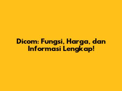 Dicom: Fungsi, Harga, dan Informasi Lengkap!