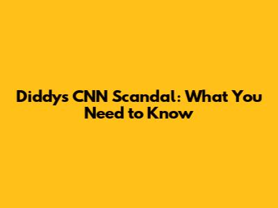 Diddy's CNN Scandal: What You Need to Know