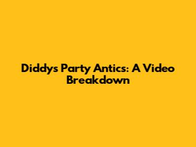 Diddy's Party Antics: A Video Breakdown