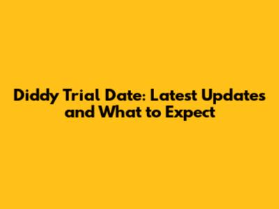 Diddy Trial Date: Latest Updates and What to Expect