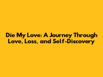 Die My Love: A Journey Through Love, Loss, and Self-Discovery
