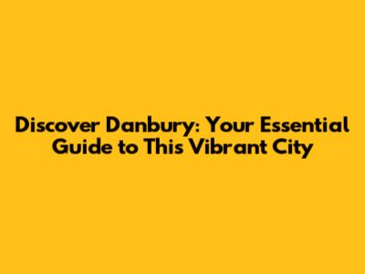 Discover Danbury: Your Essential Guide to This Vibrant City