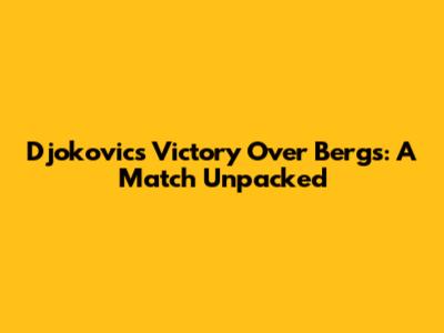 Djokovic's Victory Over Bergs: A Match Unpacked
