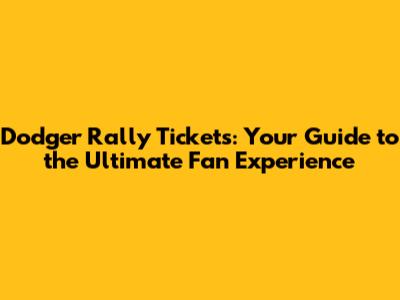 Dodger Rally Tickets: Your Guide to the Ultimate Fan Experience