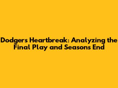 Dodgers' Heartbreak: Analyzing the Final Play and Season's End