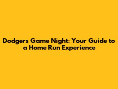 Dodgers Game Night: Your Guide to a Home Run Experience