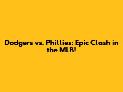 Dodgers vs. Phillies: Epic Clash in the MLB!
