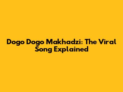 Dogo Dogo Makhadzi: The Viral Song Explained