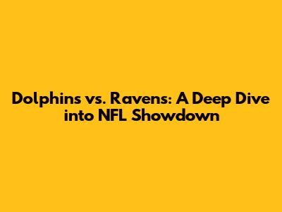 Dolphins vs. Ravens: A Deep Dive into NFL Showdown